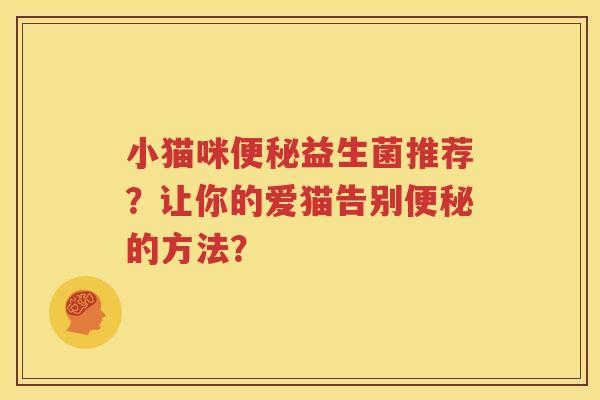 小猫咪便秘益生菌推荐？让你的爱猫告别便秘的方法？