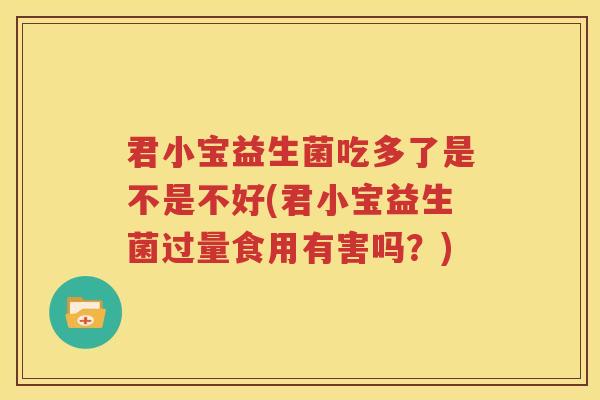 君小宝益生菌吃多了是不是不好(君小宝益生菌过量食用有害吗？)