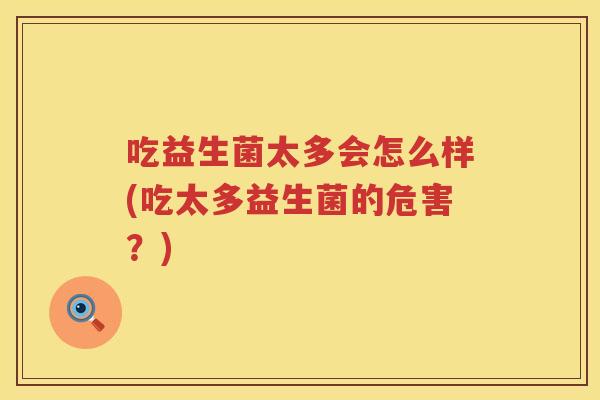 吃益生菌太多会怎么样(吃太多益生菌的危害？)