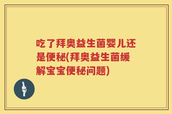 吃了拜奥益生菌婴儿还是便秘(拜奥益生菌缓解宝宝便秘问题)