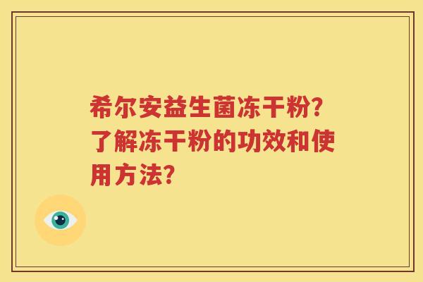 希尔安益生菌冻干粉？了解冻干粉的功效和使用方法？