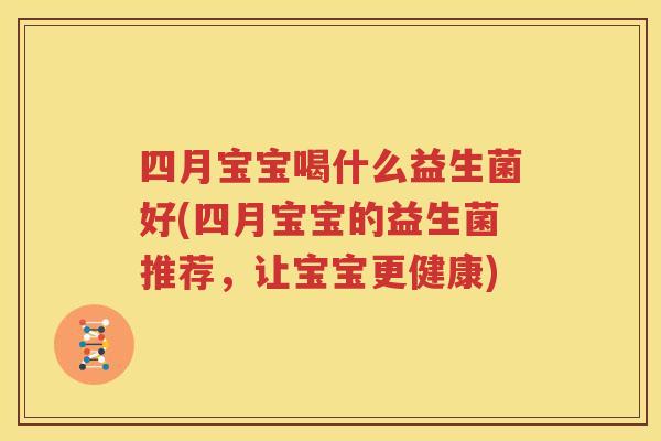 四月宝宝喝什么益生菌好(四月宝宝的益生菌推荐，让宝宝更健康)