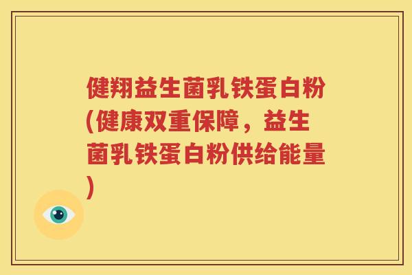健翔益生菌乳铁蛋白粉(健康双重保障，益生菌乳铁蛋白粉供给能量)