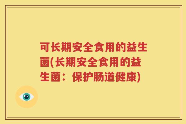 可长期安全食用的益生菌(长期安全食用的益生菌：保护肠道健康)