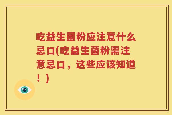 吃益生菌粉应注意什么忌口(吃益生菌粉需注意忌口，这些应该知道！)