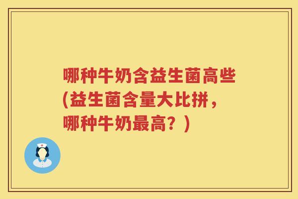哪种牛奶含益生菌高些(益生菌含量大比拼，哪种牛奶最高？)