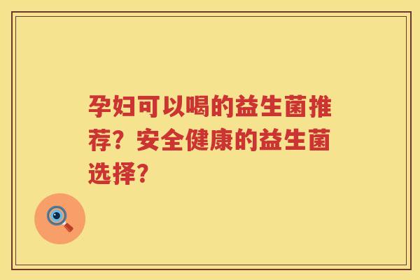 孕妇可以喝的益生菌推荐？安全健康的益生菌选择？