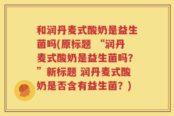和润丹麦式酸奶是益生菌吗(原标题 “润丹麦式酸奶是益生菌吗？”新标题 润丹麦式酸奶是否含有益生菌？)