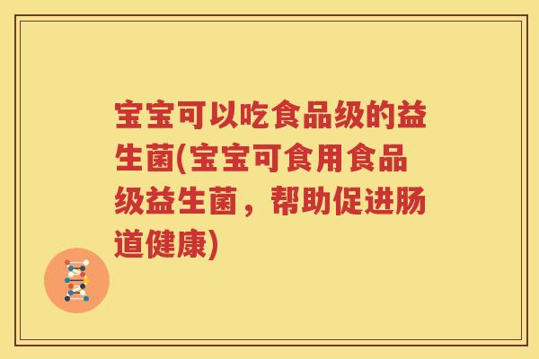 宝宝可以吃食品级的益生菌(宝宝可食用食品级益生菌，帮助促进肠道健康)