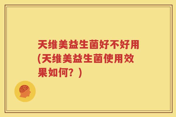 天维美益生菌好不好用(天维美益生菌使用效果如何？)