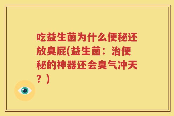 吃益生菌为什么便秘还放臭屁(益生菌：治便秘的神器还会臭气冲天？)