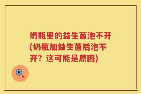 奶瓶里的益生菌泡不开(奶瓶加益生菌后泡不开？这可能是原因)