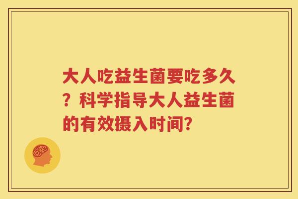 大人吃益生菌要吃多久？科学指导大人益生菌的有效摄入时间？