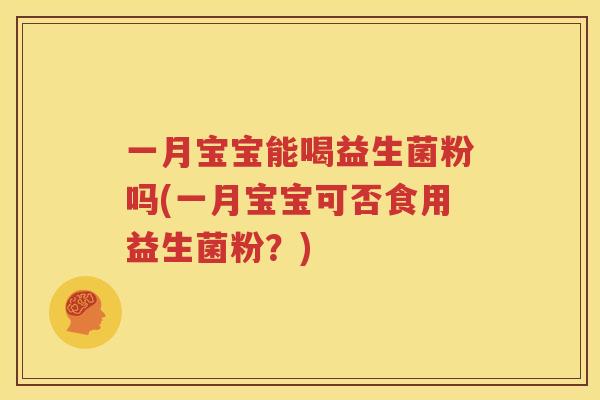 一月宝宝能喝益生菌粉吗(一月宝宝可否食用益生菌粉？)
