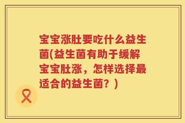 宝宝涨肚要吃什么益生菌(益生菌有助于缓解宝宝肚涨，怎样选择最适合的益生菌？)