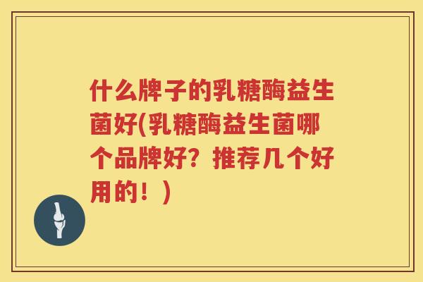 什么牌子的乳糖酶益生菌好(乳糖酶益生菌哪个品牌好？推荐几个好用的！)