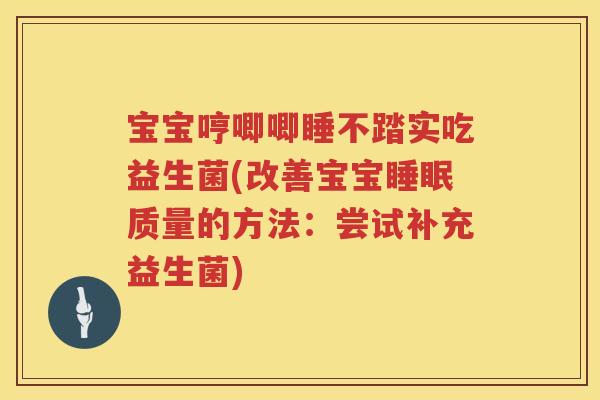 宝宝哼唧唧睡不踏实吃益生菌(改善宝宝睡眠质量的方法：尝试补充益生菌)