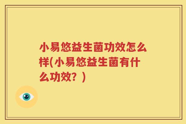 小易悠益生菌功效怎么样(小易悠益生菌有什么功效？)
