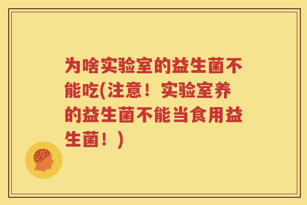 为啥实验室的益生菌不能吃(注意！实验室养的益生菌不能当食用益生菌！)