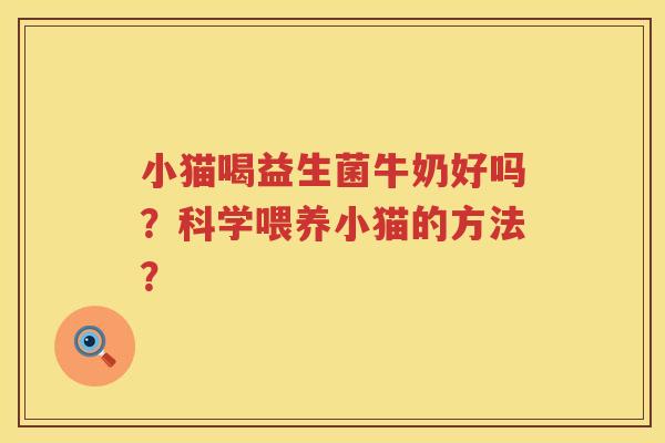 小猫喝益生菌牛奶好吗？科学喂养小猫的方法？