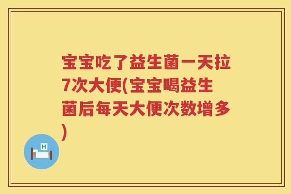宝宝吃了益生菌一天拉7次大便(宝宝喝益生菌后每天大便次数增多)