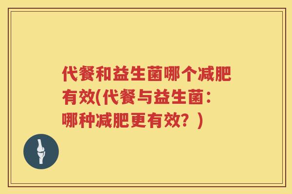 代餐和益生菌哪个减肥有效(代餐与益生菌：哪种减肥更有效？)