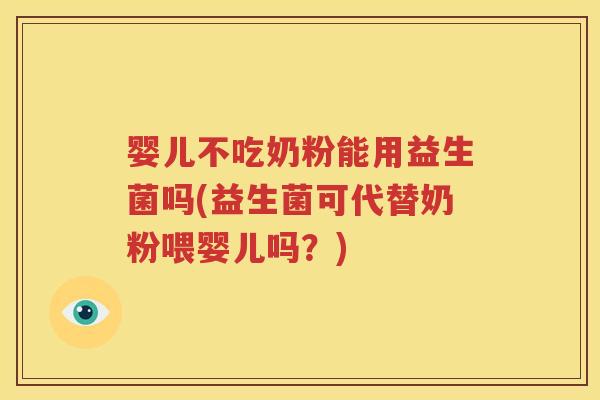 婴儿不吃奶粉能用益生菌吗(益生菌可代替奶粉喂婴儿吗？)