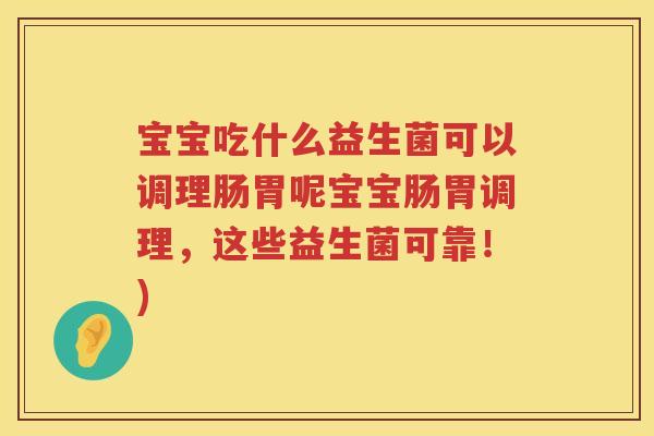 宝宝吃什么益生菌可以调理肠胃呢宝宝肠胃调理，这些益生菌可靠！)