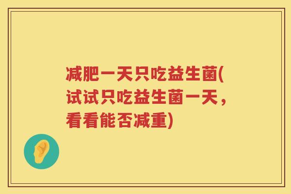 减肥一天只吃益生菌(试试只吃益生菌一天，看看能否减重)