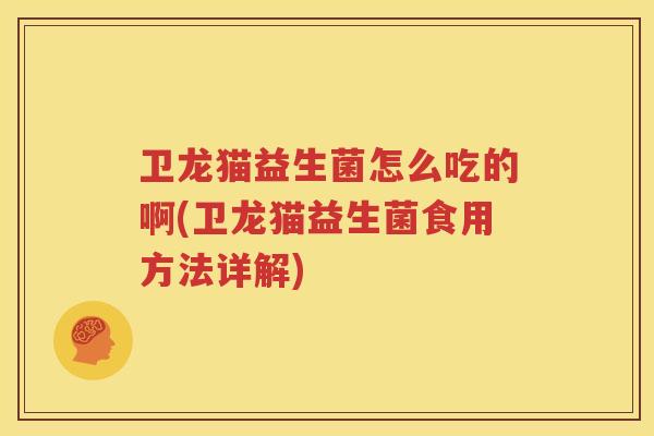 卫龙猫益生菌怎么吃的啊(卫龙猫益生菌食用方法详解)