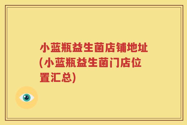 小蓝瓶益生菌店铺地址(小蓝瓶益生菌门店位置汇总)