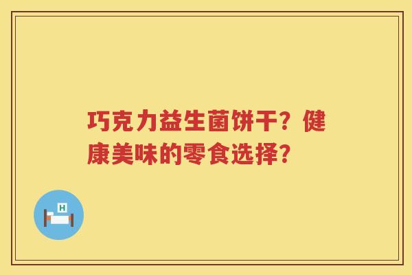 巧克力益生菌饼干？健康美味的零食选择？