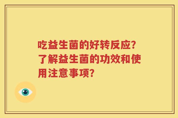 吃益生菌的好转反应？了解益生菌的功效和使用注意事项？