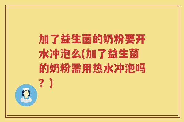 加了益生菌的奶粉要开水冲泡么(加了益生菌的奶粉需用热水冲泡吗？)