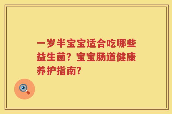 一岁半宝宝适合吃哪些益生菌？宝宝肠道健康养护指南？