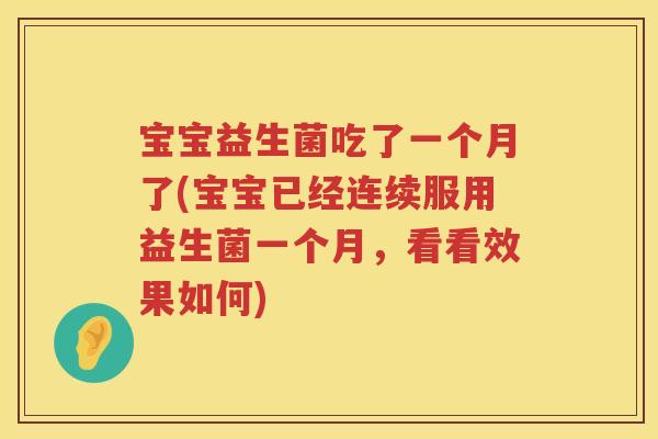 宝宝益生菌吃了一个月了(宝宝已经连续服用益生菌一个月，看看效果如何)