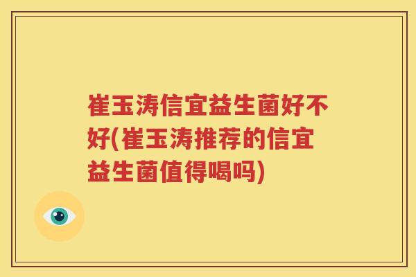 崔玉涛信宜益生菌好不好(崔玉涛推荐的信宜益生菌值得喝吗)