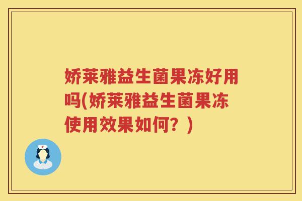 娇莱雅益生菌果冻好用吗(娇莱雅益生菌果冻使用效果如何？)