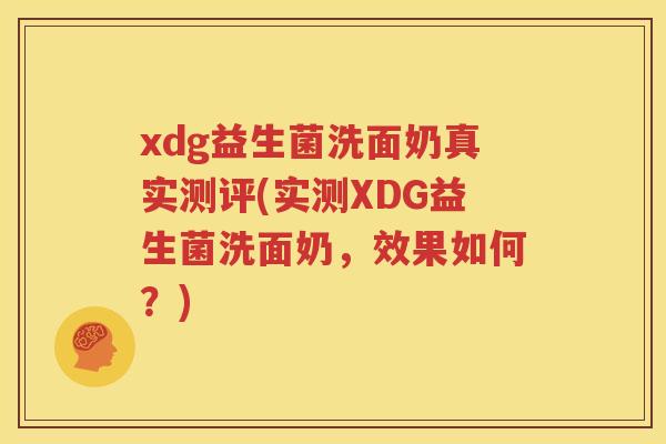 xdg益生菌洗面奶真实测评(实测XDG益生菌洗面奶，效果如何？)