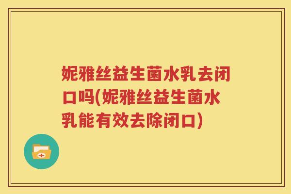妮雅丝益生菌水乳去闭口吗(妮雅丝益生菌水乳能有效去除闭口)