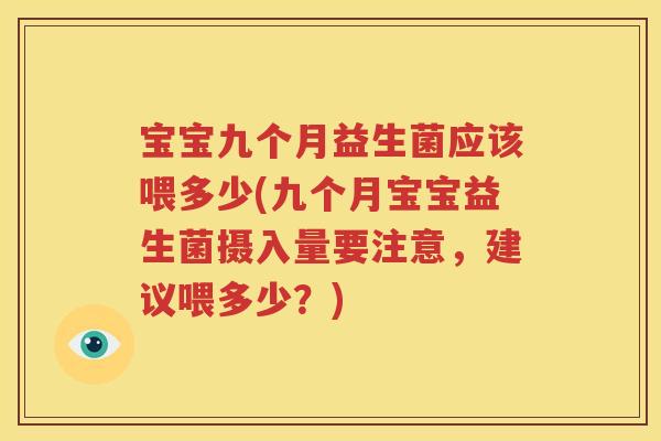 宝宝九个月益生菌应该喂多少(九个月宝宝益生菌摄入量要注意，建议喂多少？)