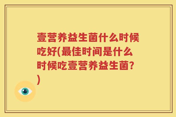 壹营养益生菌什么时候吃好(最佳时间是什么时候吃壹营养益生菌？)