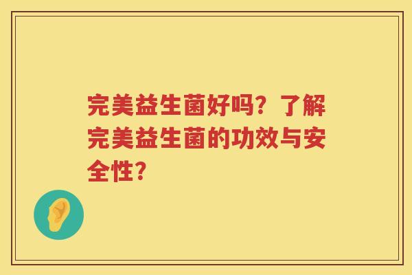 完美益生菌好吗？了解完美益生菌的功效与安全性？