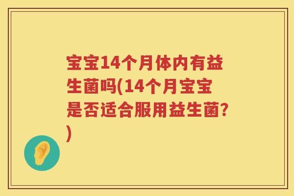 宝宝14个月体内有益生菌吗(14个月宝宝是否适合服用益生菌？)