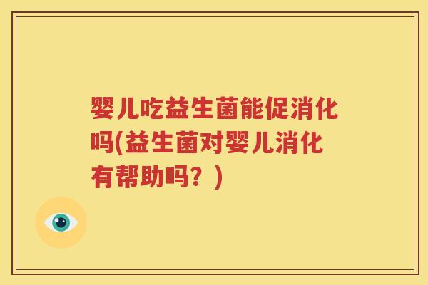 婴儿吃益生菌能促消化吗(益生菌对婴儿消化有帮助吗？)