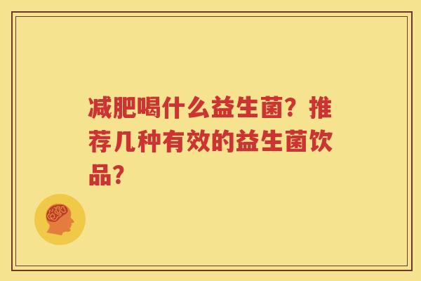 减肥喝什么益生菌？推荐几种有效的益生菌饮品？
