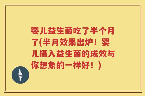 婴儿益生菌吃了半个月了(半月效果出炉！婴儿摄入益生菌的成效与你想象的一样好！)