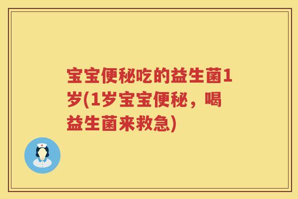 宝宝便秘吃的益生菌1岁(1岁宝宝便秘，喝益生菌来救急)