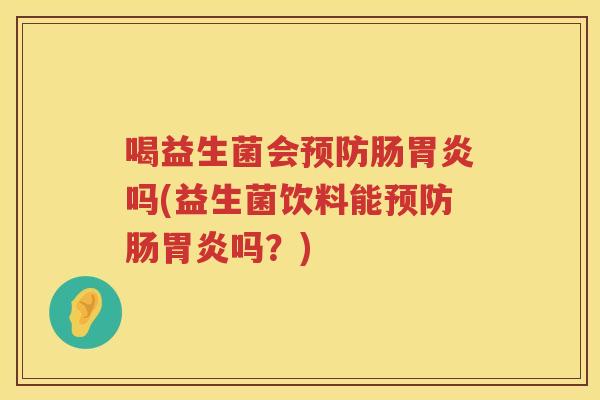 喝益生菌会预防肠胃炎吗(益生菌饮料能预防肠胃炎吗？)