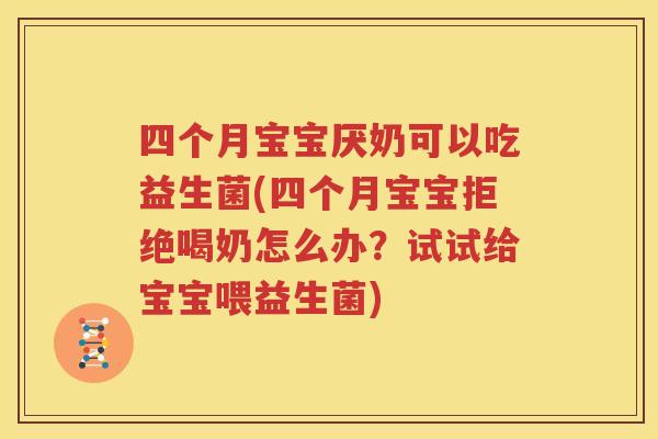 四个月宝宝厌奶可以吃益生菌(四个月宝宝拒绝喝奶怎么办？试试给宝宝喂益生菌)